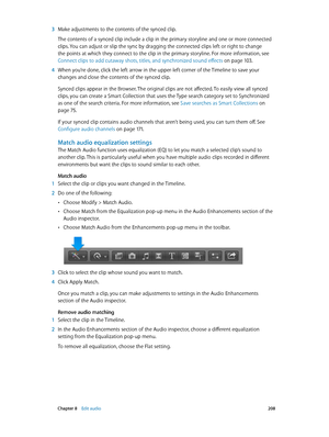 Page 208 Chapter 8    Edit audio 208
 3 Make adjustments to the contents of the synced clip.
The contents of a synced clip include a clip in the primary storyline and one or more connected 
clips. You can adjust or slip the sync by dragging the connected clips left or right to change 
the points at which they connect to the clip in the primary storyline. For more information, see 
Connect clips to add cutaway shots, titles, and synchronized sound effects
 on page 10 3.
 4 When you’re done, click the left arrow...