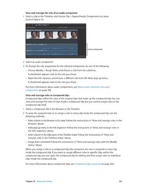 Page 321 Chapter 10    Advanced editing 3 21
View and reassign the role of an audio component
 1 Select a clip in the Timeline, and choose Clip > Expand Audio Components (or press 
Control-Option-S).
Audio components
 2 Select an audio component.
 3 To change the role assignment for the selected component, do one of the following:
 •Choose Modify > Assign Roles, and choose a role from the submenu.
A checkmark appears next to the role you chose.
 •Open the Info inpector, and choose a different role from the Roles...