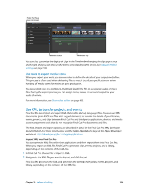 Page 326 Chapter 10    Advanced editing 326
Minimize buttonMinimized clip
Roles that have been minimized
You can also customize the display of clips in the Timeline by changing the clip appearance 
and height, and you can choose whether to view clips by name or role. See Adjust Timeline 
settings
 on page 14 0. 
Use roles to export media stems
When you export your work, you can use roles to define the details of your output media files. 
This process is often used when delivering files to match broadcast...