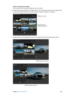 Page 342 Chapter 10    Advanced editing 342
Adjust the Angle Viewer display
You can adjust the Angle Viewer display to suit your needs.
 mTo adjust the number of angles in the Angle Viewer: In the Settings pop-up menu in the upper-right 
corner of the Angle Viewer, choose either 2 Angles, 4 Angles, 9 Angles, or 16 Angles.
Angle Viewer in the 
9 Angles display setting
Settings pop-up menu
 mTo adjust the size of the Angle Viewer and the main Viewer: Drag the boundary between them.
Drag the boundary to the right....