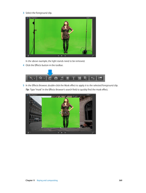 Page 369 Chapter 11    Keying and compositing 369
 3 Select the foreground clip.
In the above example, the light stands need to be removed.
 4 Click the Effects button in the toolbar.
 5 In the Effects Browser, double-click the Mask effect to apply it to the selected foreground clip.
Tip:  Type “mask” in the Effects Browser’s search field to quickly find the mask effect.
67% resize factor     