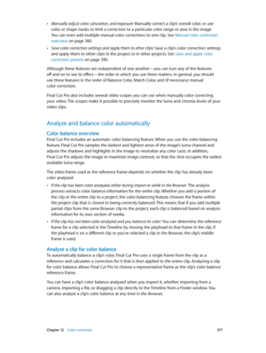 Page 377 Chapter 12    Color correction 377
 •Manually adjust color, saturation, and exposure: Manually correct a clip’s overall color, or use 
color or shape masks to limit a correction to a particular color range or area in the image. 
You can even add multiple manual color corrections to one clip. See Manual color correction 
overview
 on page 380.
 •Save color correction settings and apply them to other clips: Save a clip’s color correction settings 
and apply them to other clips in the project or in other...