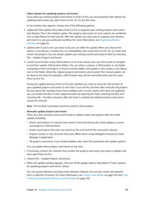 Page 419 Chapter 14    Manage media, libraries, and ar chives 419
Select options for updating projects and events
If you have any existing projects and events in Final Cut Pro, you are presented with options for 
updating them when you open Final Cut Pro 10.1 for the first time.
In the window that appears, choose one of the following options:
 mUpdate All: Click Update All to allow Final Cut Pro to organize your existing projects and events 
into libraries. This is the simplest option. The projects and events on...