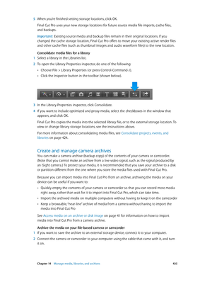 Page 435 Chapter 14    Manage media, libraries, and ar chives 435
 5 When you’re finished setting storage locations, click OK.
Final Cut Pro uses your new storage locations for future source media file imports, cache files, 
and backups.
Important:  Existing source media and backup files remain in their original locations. If you 
changed the cache storage location, Final Cut Pro offers to move your existing active render files 
and other cache files (such as thumbnail images and audio waveform files) to the new...