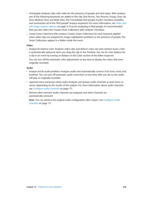 Page 446 Chapter 15    Preferences and metadata 446
 •Find people: Analyzes clips with video for the presence of people and shot types. After analysis, 
any of the following keywords are added to the clip: One Person, Two Persons, Group, Close Up 
Shot, Medium Shot, and Wide Shot. The “Consolidate find people results” checkbox simplifies 
and summarizes all of the “find people” analysis keywords. For more information, see  Video and 
still-image analysis options
 on page 51 . If you’re analyzing to find people,...