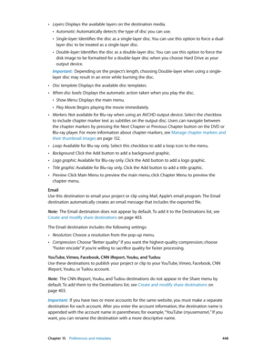 Page 448 Chapter 15    Preferences and metadata 448
 •Layers: Displays the available layers on the destination media. 
 •Automatic: Automatically detects the type of disc you can use.
 •Single-layer: Identifies the disc as a single-layer disc. You can use this option to force a dual-
layer disc to be treated as a single-layer disc.
 •Double-layer: Identifies the disc as a double-layer disc. You can use this option to force the 
disk image to be formatted for a double-layer disc when you choose Hard Drive as your...