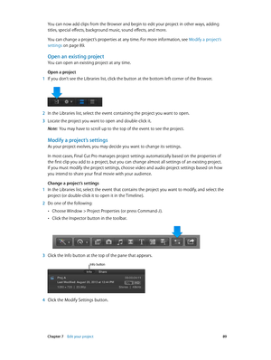 Page 89 Chapter 7    Edit your project 89
You can now add clips from the Browser and begin to edit your project in other ways, adding 
titles, special effects, background music, sound effects, and more.
You can change a project’s properties at any time. For more information, see  Modify a project’s 
settings
 on page 89 .
Open an existing project
You can open an existing project at any time.
Open a project
 1 If you don’t see the Libraries list, click the button at the bottom-left corner of the Browser.
 2 In...