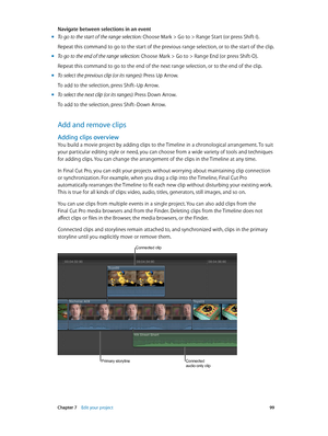 Page 99 Chapter 7    Edit your project 99
Navigate between selections in an event
 mTo go to the start of the range selection: Choose Mark > Go to > Range Start (or press Shift-I).
Repeat this command to go to the start of the previous range selection, or to the start of the clip. 
 mTo go to the end of the range selection: Choose Mark > Go to > Range End (or press Shift-O).
Repeat this command to go to the end of the next range selection, or to the end of the clip.
 mTo select the previous clip (or its...