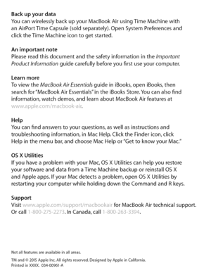 Page 6Back up your dataYou can wirelessly back up your MacBook Air using Time Machine with  
an AirPort Time Capsule (sold separately). Open System Preferences and  
click the Time Machine icon to get started. 
An important note
Please read this document and the safety information in the Important  
Product Information  guide carefully before you first use your computer.
Learn more
To view the MacBook Air Essentials guide in iBooks, open iBooks, then  
search for “MacBook Air Essentials” in the iBooks Store....