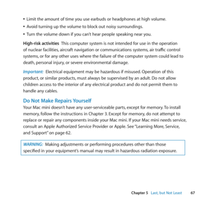 Page 6767
Chapter 5      Last, but Not Least
	
ÂLimit	the	amount	of	time	you	use	earbuds	or	headphones	at	high	volume.
	
ÂAvoid	turning	up	the	volume	to	block	out	noisy	surroundings.
	
ÂTurn	the	volume	down	if	you	can’t	hear	people	speaking	near	you.
High-risk activities		 This	computer	system	is	not	intended	for	use	in	the	operation	
of	nuclear	facilities, 	aircraft	navigation	or	communications	systems, 	air	traffic	control	
systems, 	or	for	any	other	uses	where	the	failure	of	the	computer	system	could	lead	to...