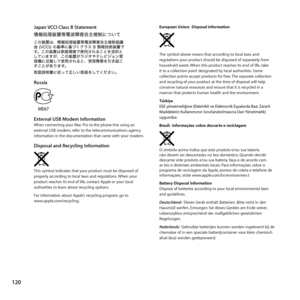 Page 120120
Japan VCCI Class B Statement
Russia
External USB Modem InformationWhen	connecting	your	Mac	Pro	to	the	phone	line	using	an	
external	USB	modem,	refer	to	the	telecommunications	agency	
information	in	the	documentation	that	came	with	your	modem.
Disposal and Recycling Information
This	symbol	indicates	that	your	product	must	be	disposed	of	
properly	according	to	local	laws	and	regulations. 	When	your	
product	reaches	its	end	of	life, 	contact	Apple	or	your	local	
authorities	to	learn	about	recycling...