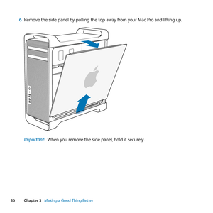 Page 3636Chapter 3      Making a Good Thing Better
6 Remove	the	side	panel	by	pulling	the	top	away	from	your	Mac	Pro	and	lifting	up.
Important:  When	you	remove	the	side	panel, 	hold	it	securely. 