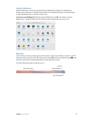 Page 13 Chapter 2    Get started 13
System Preferences
System Preferences is where you personalize your MacBook Air settings. For example, use  
Energy Saver preferences to change sleep settings. Or use Desktop & Screen Saver preferences  
to add a desktop picture or choose a screen saver.
Customize your MacBook Air. Click the System Preferences icon  in the Dock, or choose  
Apple menu > System Preferences. Then click the type of preference you want to set. 
Menu bar
Use the menus and icons along the top of...