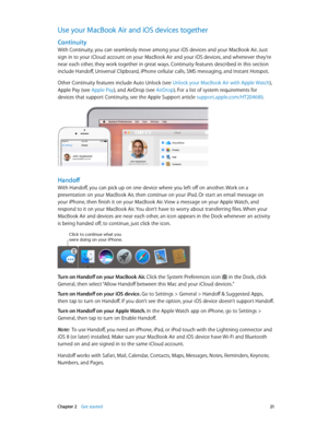 Page 21 Chapter 2    Get started 21
Use your MacBook Air and iOS devices together
Continuity
With Continuity, you can seamlessly move among your iOS devices and your MacBook Air. Just 
sign in to your iCloud account on your MacBook Air and your iOS devices, and whenever they’re 
near each other, they work together in great ways. Continuity features described in this section 
include Handoff, Universal Clipboard, iPhone cellular calls, SMS messaging, and Instant Hotspot.
Other Continuity features include Auto...