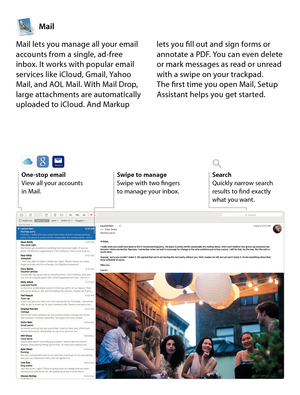 Page 12Mail
Mail lets you manage all your email 
accounts from a single, ad-free 
inbox. It works with popular email 
services like iCloud, Gmail, Yahoo 
Mail, and AOL Mail. With Mail Drop, 
large attachments are automatically 
uploaded to iCloud. And Markup  lets you fill out and sign forms or 
annotate a PDF. You can even delete 
or mark messages as read or unread 
with a swipe on your trackpad. 
 
The first time you open Mail, Setup 
Assistant helps you get started.
One-stop emailView all your accounts  
in...