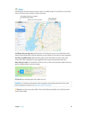 Page 39 Chapter 3    Apps 39
Maps
Get directions and view locations using a map or a satellite image. Or use Flyover to view select 
cities in 3D. Force click a location to drop a pin there.
Get detailed directions, including for travel b\f mass transit.Send directions 
to \four i\bhone.Show \four current location.
Let iPhone show you the way. Click Directions to find the best route to your destination, then 
click the Share button 
 to send the directions to your iPhone for turn-by-turn voice navigation.
Get...