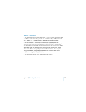 Page 121Appendix C   Connecting to the Internet121
 
Network Connections
If you have two or more computers attempting to share an Internet connection, make 
sure that your network is set up properly. You need to know if your ISP provides only 
one IP address or if it provides multiple IP addresses, one for each computer.
If only one IP address is used, you must have a router capable of sharing the 
connection, also known as network address translation (NAT ) or “IP masquerading.” 
For setup information, check...