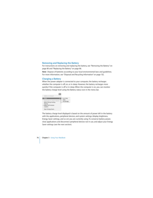 Page 7676 Chapter 3   Using Your MacBook
 
Removing and Replacing the Battery
For instructions on removing and replacing the battery, see “Removing the Battery” on 
page 80 and “Replacing the Battery” on page 86.
Note:  Dispose of batteries according to your local environmental laws and guidelines. 
For more information, see “Disposal and Recycling Information” on page 132.
Charging a Battery
When the power adapter is connected to your computer, the battery recharges 
whether the computer is off, on, or in...