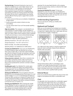 Page 3openings. Do not spray liquid directly on the computer.  
Do not use aerosol sprays, solvents, or abrasives that might 
damage the finish.
Cleaning the MacBook Pro screen  To clean your 
MacBook Pro screen, first shut down your MacBook Pro 
and unplug the power adapter. Then dampen the included 
cleaning cloth with just water and wipe the screen. Do not 
spray liquid directly on the screen.
Understanding ErgonomicsHere are some tips for setting up a healthy work 
environment.
Keyboard and TrackpadWhen...