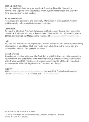 Page 6Back up your dataYou can wirelessly back up your MacBook Pro using Time Machine with an  AirPort Time Capsule (sold separately). Open System Preferences and click the  Time Machine icon to get started. 
An important notePlease read this document and the safety information in the MacBook Pro Info guide carefully before you first use your computer.
Learn moreTo view the MacBook Pro Essentials guide in iBooks, open iBooks, then search for “MacBook Pro Essentials” in the iBooks Store. You can also find...