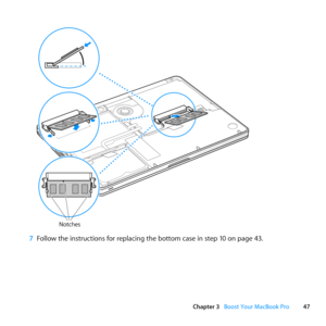 Page 4747
Chapter 3      Boost Your MacBook Pro
Notches
7 Follow	the	instructions	for	replacing	the	bottom	case	in	step	10	on	page	43. 