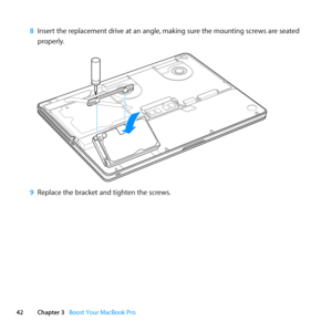 Page 4242Chapter 3      Boost Your MacBook Pro
8 Insert	the	replacement	drive	at	an	angle, 	making	sure	the	mounting	screws	are	seated	
properly.
9  Replace	the	bracket	and	tighten	the	screws. 	 