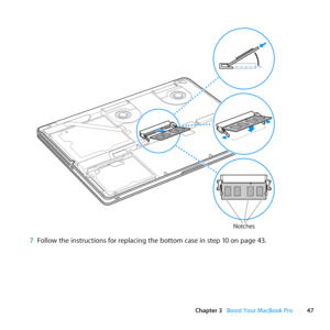 Page 4747
Chapter 3      Boost Your MacBook Pro
Notches
7 Follow	the	instructions	for	replacing	the	bottom	case	in	step	10	on	page	43. 