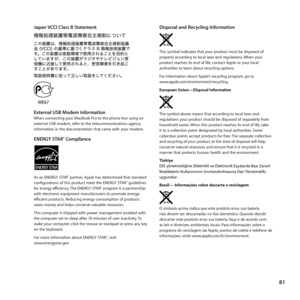 Page 8181
Japan VCCI Class B Statement
External USB Modem InformationWhen	connecting	your	MacBook	Pro	to	the	phone	line	using	an	
external	USB	modem,	refer	to	the	telecommunications	agency	
information	in	the	documentation	that	came	with	your	modem.
ENERGY STAR® Compliance
As	an	ENERGY	STAR®	partner, 	Apple	has	determined	that	standard	
configurations	of	this	product	meet	the	ENERGY	STAR®	guidelines	
for	energy	efficiency. 	The	ENERGY	STAR®	program	is	a	partnership	
with	electronic	equipment	manufacturers	to...