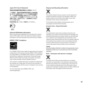 Page 8181
Japan VCCI Class B Statement
External USB Modem InformationWhen	connecting	your	MacBook	Pro	to	the	phone	line	using	an	
external	USB	modem,	refer	to	the	telecommunications	agency	
information	in	the	documentation	that	came	with	your	modem.
ENERGY STAR® Compliance
As	an	ENERGY	STAR®	partner, 	Apple	has	determined	that	standard	
configurations	of	this	product	meet	the	ENERGY	STAR®	guidelines	
for	energy	efficiency. 	The	ENERGY	STAR®	program	is	a	partnership	
with	electronic	equipment	manufacturers	to...