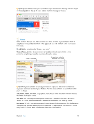 Page 40 Chapter 3    Apps 40
 Tip: To quickly delete a message in your inbox, swipe left across the message with two fingers 
on the trackpad, then click 
. Or swipe right to mark the message as Unread.
Notes
Notes are more than just text. Add a checklist and check off items as you complete them. Or 
add photos, videos, and content from other apps, such as a web link from Safari or a location 
from Maps.
 Ask Siri. Say something like: “Create a new note.”
Check off tasks. Click the Checklist button 
 to add an...