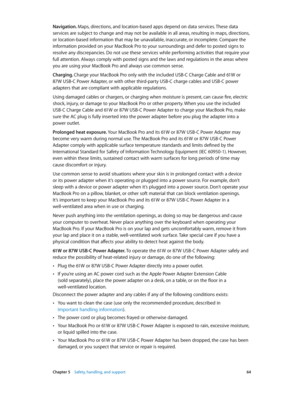 Page 64 Chapter 5    Safety, handling, and support 64
Navigation. Maps, directions, and location-based apps depend on data services. These data 
services are subject to change and may not be available in all areas, resulting in maps, directions, 
or location-based information that may be unavailable, inaccurate, or incomplete. Compare the 
information provided on your MacBook Pro to your surroundings and defer to posted signs to 
resolve any discrepancies. Do not use these services while performing activities...