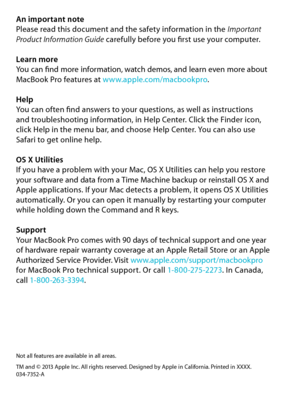 Page 10An important notePlease read this document and the safety information in the Important Product Information Guide carefully before you first use your computer.
Learn moreYou can find more information, watch demos, and learn even more about MacBook Pro features at www.apple.com/macbookpro.
HelpYou can often find answers to your questions, as well as instructions  and troubleshooting information, in Help Center. Click the Finder icon,  click Help in the menu bar, and choose Help Center. You can also use...