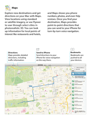 Page 15Maps
Explore new destinations and get directions on your Mac with Maps. View locations using standard  or satellite imagery, or use Flyover  to soar through select cities in photorealistic 3D. You can look  up information for local points of interest like restaurants and hotels, 
and Maps shows you phone numbers, photos, and even Yelp reviews. Once you find your destination, Maps provides point-to-point directions that  you can send to your iPhone for turn-by-turn voice navigation.
DirectionsMaps...