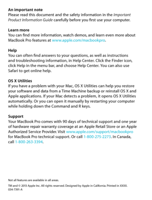 Page 10An important notePlease read this document and the safety information in the Important Product Information Guide carefully before you first use your computer.
Learn moreYou can find more information, watch demos, and learn even more about MacBook Pro features at www.apple.com/macbookpro. 
HelpYou can often find answers to your questions, as well as instructions  and troubleshooting information, in Help Center. Click the Finder icon,  click Help in the menu bar, and choose Help Center. You can also use...