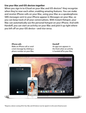 Page 10Use your Mac and iOS devices togetherWhen you sign in to iCloud on your Mac and iOS devices* they recognize 
when they’re near each other, enabling amazing features. You can make  
and receive iPhone calls on your Mac, using your Mac as a speakerphone. 
SMS messages sent to your iPhone appear in Messages on your Mac, so  
you can keep track of all your conversations. With Instant Hotspot, your  
Mac can automatically use the personal hotspot on your iPhone. And with 
Handoff, you can start an activity on...