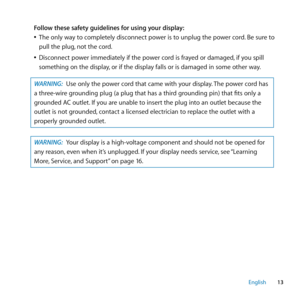 Page 1313
English
Follow these safety guidelines for using your display:
 
ÂThe only way to completely disconnect power is to unplug the power cord. Be sure to 
pull the plug, not the cord.
 
ÂDisconnect power immediately if the power cord is frayed or damaged, if you spill 
something on the display, or if the display falls or is damaged in some other way.
WARNING:  Use only the power cord that came with your display. The power cord has 
a three-wire grounding plug (a plug that has a third grounding pin) that...