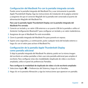 Page 3535
Español
Configuración del MacBook Pro con la pantalla integrada cerrada
Puede cerrar la pantalla integrada del MacBook Pro y usar únicamente la pantalla 
Apple Thunderbolt Display. Siga las instrucciones de instalación de la página anterior 
y asegúrese de que el conector MagSafe de la pantalla esté conectado al puerto de 
alimentación MagSafe del MacBook Pro.
Para usar la pantalla Apple Thunderbolt Display con la pantalla integrada del 
MacBook Pro cerrada:
1  Conecte un teclado y un ratón USB...