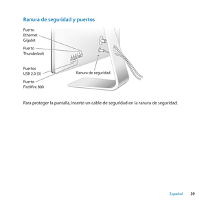 Page 3939
Español
Ranura de seguridad y puertos
Ranura de seguridadP uer tos 
USB 2.\f (3) P uer to 
\bthernet 
Gigabit
P uer to 
Thunderbolt
P uer to 
FireWire 8\f\f
Para proteger la pantalla, inserte un cable de seguridad en la ranura de seguridad. 