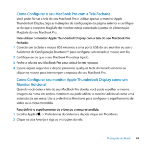 Page 4949
Português﻿do﻿Brasil
Como Configurar o seu MacBook Pro com a Tela Fechada
Você pode fechar a tela do seu MacBook Pro e utilizar apenas o monitor Apple 
Thunderbolt Display. Siga as instruções de configuração da página anterior e certifique-
se de que o conector MagSafe do monitor esteja conectado à porta de alimentação 
MagSafe do seu MacBook Pro.
Para utilizar o monitor Apple Thunderbolt Display com a tela do seu MacBook Pro 
fechada:
1  Conecte um teclado e mouse USB externos a uma porta USB do seu...