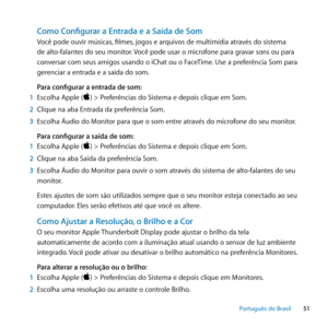 Page 5151
Português﻿do﻿Brasil
Como Configurar a Entrada e a Saída de Som
Você pode ouvir músicas, filmes, jogos e arquivos de multimídia através do sistema 
de alto-falantes do seu monitor. Você pode usar o microfone para gravar sons ou para 
conversar com seus amigos usando o iChat ou o FaceTime. Use a preferência Som para 
gerenciar a entrada e a saída do som. 
Para configurar a entrada de som:
1  Escolha Apple () > Preferências do Sistema e depois clique em Som. 
2  Clique na aba Entrada da preferência Som....