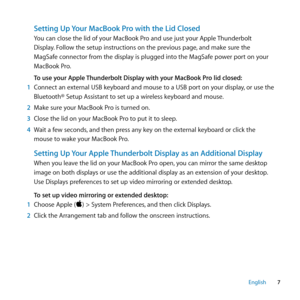 Page 77
English
Setting Up Your MacBook Pro with the Lid Closed
You can close the lid of your MacBook Pro and use just your Apple Thunderbolt 
Display. Follow the setup instructions on the previous page, and make sure the 
MagSafe connector from the display is plugged into the MagSafe power port on your 
MacBook Pro.
To use your Apple Thunderbolt Display with your MacBook Pro lid closed:
1  Connect an external USB keyboard and mouse to a USB port on your display, or use the 
Bluetooth® Setup Assistant to set...