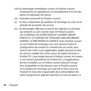 Page 4444Français(viii) 
les dommages esthétiques causés au Produit couvert 
(notamment, les égratignures, le bossellement et le bris des 
pièces en plastique des ports); 
(ix)  l’entretien préventif du Produit couvert; 
(x)  la mise à disposition de produits de rechange au cours de la 
période de prestation de service;
(xi)  les dommages affectant ou perte des logiciels ou données 
qui résident ou sont stockés dans le Produit couvert. 
LES CONTENUS DE VOTRE PRODUIT COUVERT SERONT 
PERDUS ET LE SUPPORT DE...