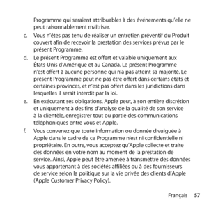 Page 5757
Français
Programme qui seraient attribuables à des événements qu’elle ne 
peut raisonnablement maîtriser. 
c.   Vous n’êtes pas tenu de réaliser un entretien préventif du Produit 
couvert afin de recevoir la prestation des services prévus par le 
présent Programme. 
d.   Le présent Programme est offert et valable uniquement aux 
États-Unis d’Amérique et au Canada. Le présent Programme 
n’est offert à aucune personne qui n’a pas atteint sa majorité. Le 
présent Programme peut ne pas être offert dans...