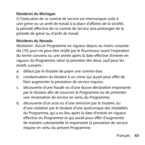 Page 6363
Français
 
Résidents du Michigan 
Si l’exécution de ce contrat de service est interrompue suite à 
une grève ou un arrêt de travail à la place d’affaires de la société, 
la période effective de ce contrat de service sera prolongée de la 
période de grève ou d’arrêt de travail.
  Résidents du Nevada 
Résiliation : Aucun Programme en vigueur depuis au moins soixante-
dix (70) jours ne peut être résilié par le fournisseur avant l’expiration 
du terme convenu ou une année après la date effective d’entrée...