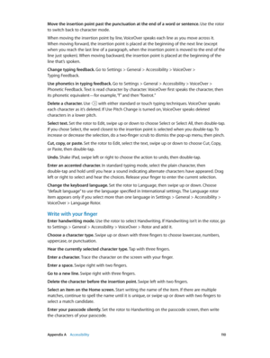 Page 110 Appendix A    Accessibility 11 0
Move the insertion point past the punctuation at the end of a word or sentence. Use the rotor 
to switch back to character mode.
When moving the insertion point by line, VoiceOver speaks each line as you move across it. 
When moving forward, the insertion point is placed at the beginning of the next line (except 
when you reach the last line of a paragraph, when the insertion point is moved to the end of the 
line just spoken). When moving backward, the insertion point...