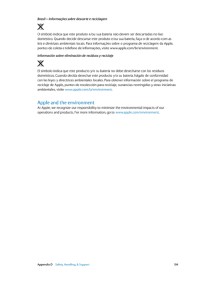 Page 139 Appendix D    Safety, Handling, & Support 13 9
Brasil—Informações sobre descarte e reciclagem
O símbolo indica que este produto e/ou sua bateria não devem ser descartadas no lixo 
doméstico. Quando decidir descartar este produto e/ou sua bateria, faça-o de acordo com as 
leis e diretrizes ambientais locais. Para informações sobre o programa de reciclagem da Apple, 
pontos de coleta e telefone de informações, visite www.apple.com/br/environment.
Información sobre eliminación de residuos y reciclaje
El...