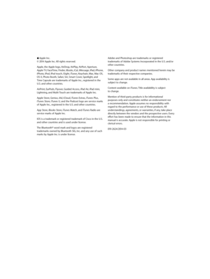 Page 140 KApple Inc.
© 2014 Apple Inc. All rights reserved.
Apple, the Apple logo, AirDrop, AirPlay, AirPort, Aperture,  
Apple TV, FaceTime, Finder, iBooks, iCal, iMessage, iPad, iPhone, 
iPhoto, iPod, iPod touch, iSight, iTunes, Keychain, Mac, Mac OS, 
OS X, Photo Booth, Safari, Siri, Smart Cover, Spotlight, and  
Time Capsule are trademarks of Apple Inc., registered in the 
U.S. and other countries.
AirPrint, EarPods, Flyover, Guided Access, iPad Air, iPad mini, 
Lightning, and Multi-Touch are trademarks of...