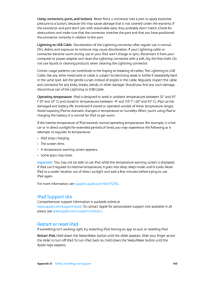 Page 160 Appendix D    Safety, handling, and support 16 0
Using connectors, ports, and buttons  Never force a connector into a port or apply excessive 
pressure to a button, because this may cause damage that is not covered under the warranty. If 
the connector and port don’t join with reasonable ease, they probably don’t match. Check for 
obstructions and make sure that the connector matches the port and that you have positioned 
the connector correctly in relation to the port.
Lightning to USB Cable...