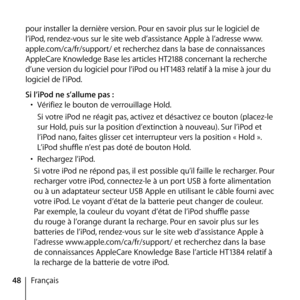 Page 4848Français
pour installer la dernière version. Pour en savoir plus sur le logiciel de 
l’iPod, rendez-vous sur le site web d’assistance Apple à l’adresse www.
apple.com/ca/fr/support/ et recherchez dans la base de connaissances 
AppleCare Knowledge Base les articles HT2188 concernant la recherche 
d’une version du logiciel pour l’iPod ou HT1483 relatif à la mise à jour du 
logiciel de l’iPod.
Si l’iPod ne s’allume pas :
•  Vérifiez le bouton de verrouillage Hold.
  Si votre iPod ne réagit pas, activez et...