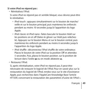 Page 4949
Français
Si votre iPod ne répond pas :
•  Réinitialisez l’iPod.
Si votre iPod ne répond pas et semble bloqué, vous devrez peut-être 
le réinitialiser. • iPod touch : appuyez simultanément sur le bouton de marche/
veille et sur le bouton principal, puis maintenez-les enfoncés 
pendant au moins 10 secondes jusqu’à l’apparition du logo 
Apple.
•  iPod classic et iPod nano : faites basculer le bouton Hold sur 
les positions on et off (faites-le glisser sur Hold puis relâchez-
le). Appuyez sur le bouton...